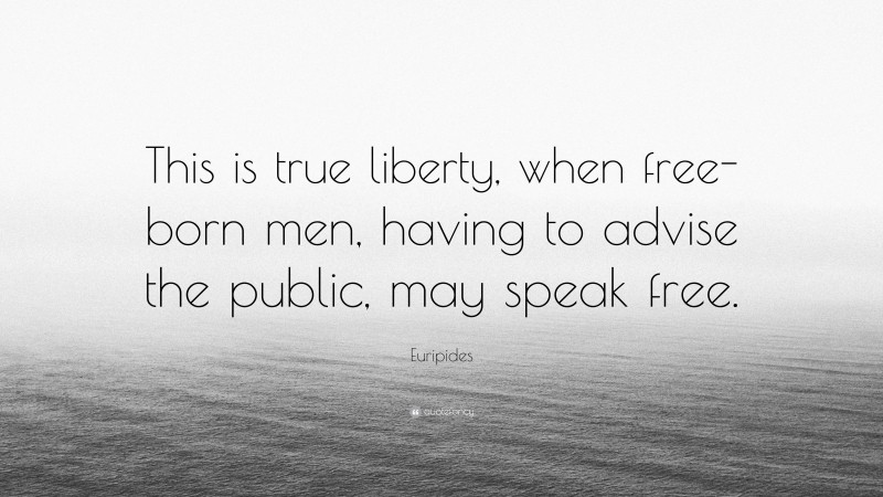 Euripides Quote: “This is true liberty, when free-born men, having to advise the public, may speak free.”