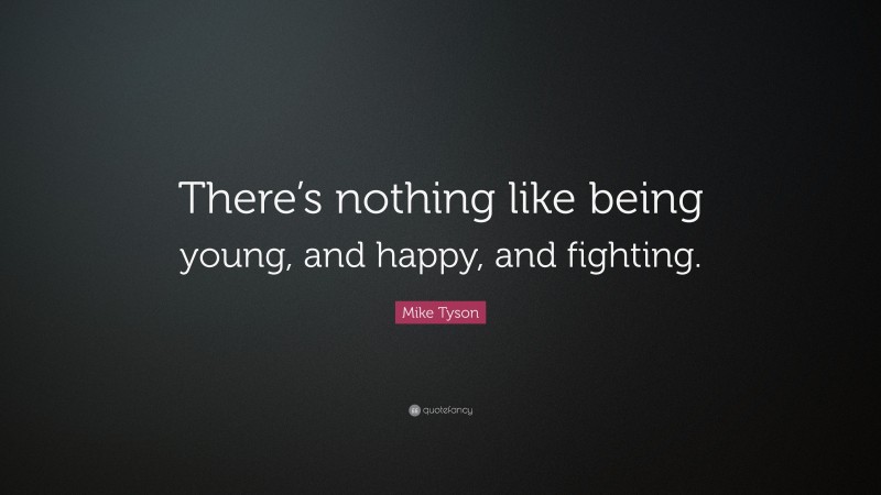 Mike Tyson Quote: “There’s nothing like being young, and happy, and fighting.”
