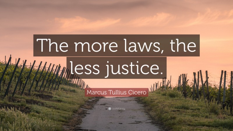 Marcus Tullius Cicero Quote: “The more laws, the less justice.”