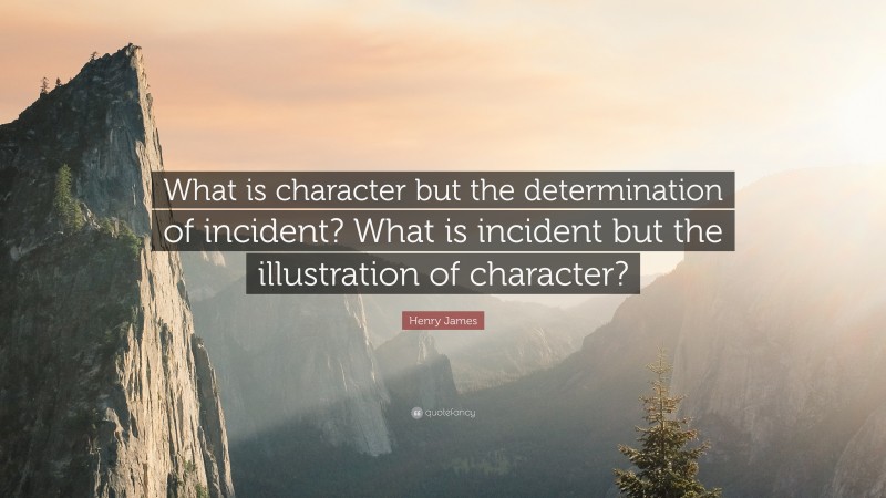 Henry James Quote: “What is character but the determination of incident? What is incident but the illustration of character?”