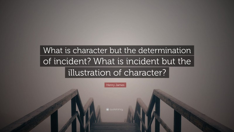Henry James Quote: “What is character but the determination of incident? What is incident but the illustration of character?”