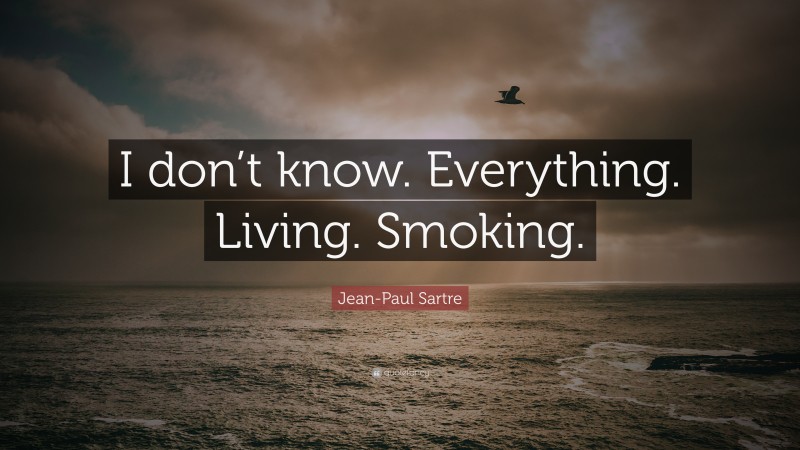 Jean-Paul Sartre Quote: “I don’t know. Everything. Living. Smoking.”