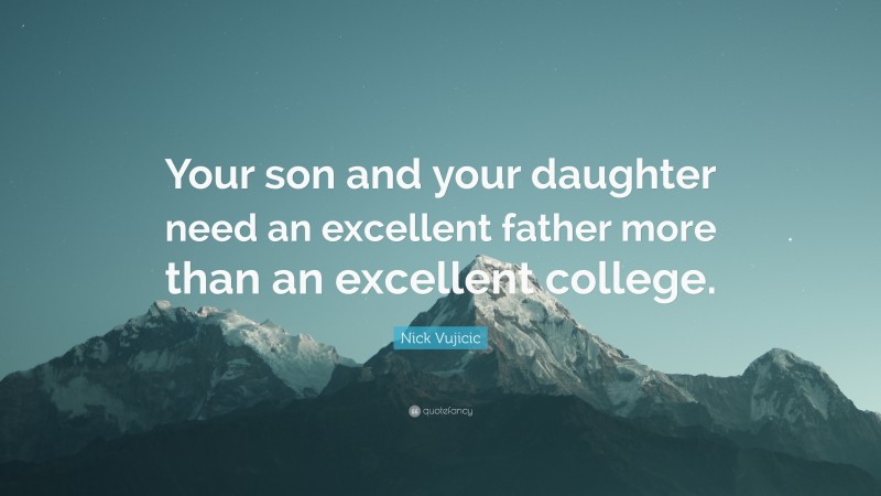 Nick Vujicic Quote: “Your son and your daughter need an excellent father more than an excellent college.”