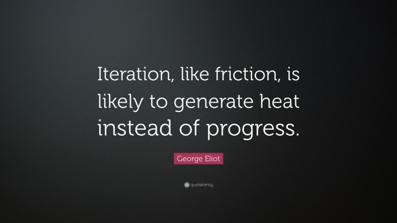 George Eliot Quote: “Iteration, like friction, is likely to generate heat instead of progress.”