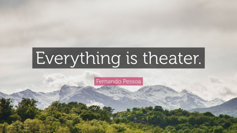 Fernando Pessoa Quote: “Everything is theater.”
