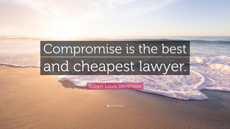 Robert Louis Stevenson Quote: “Compromise is the best and cheapest lawyer.”