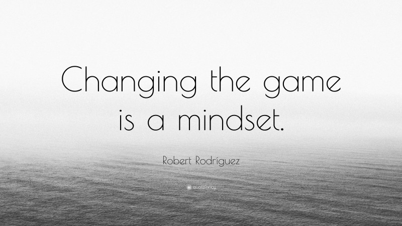 Robert Rodríguez Quote: “Changing the game is a mindset.”