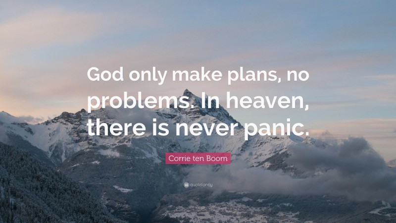 Corrie ten Boom Quote: “God only make plans, no problems. In heaven, there is never panic.”