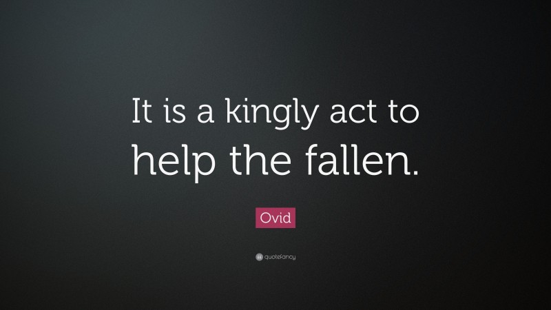Ovid Quote: “It is a kingly act to help the fallen.”