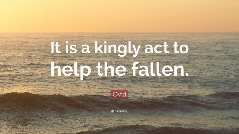 Ovid Quote: “It is a kingly act to help the fallen.”