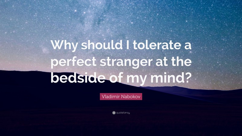 Vladimir Nabokov Quote: “Why should I tolerate a perfect stranger at the bedside of my mind?”
