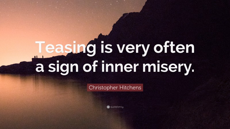 Christopher Hitchens Quote: “Teasing is very often a sign of inner misery.”
