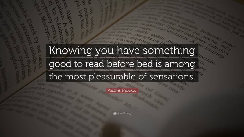Vladimir Nabokov Quote: “Knowing you have something good to read before bed is among the most pleasurable of sensations.”