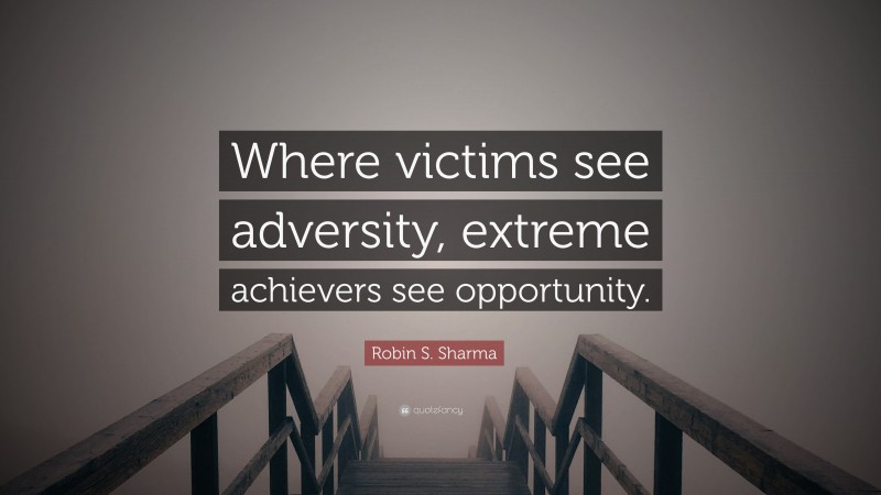 Robin S. Sharma Quote: “Where victims see adversity, extreme achievers see opportunity.”