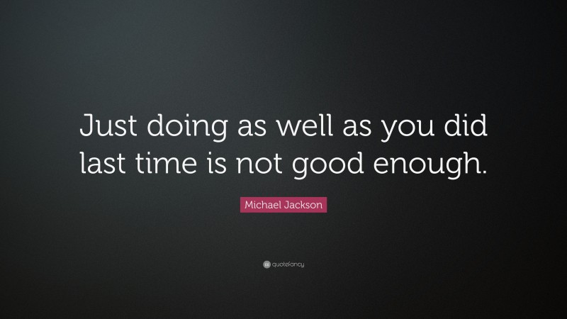 Michael Jackson Quote: “Just doing as well as you did last time is not good enough.”