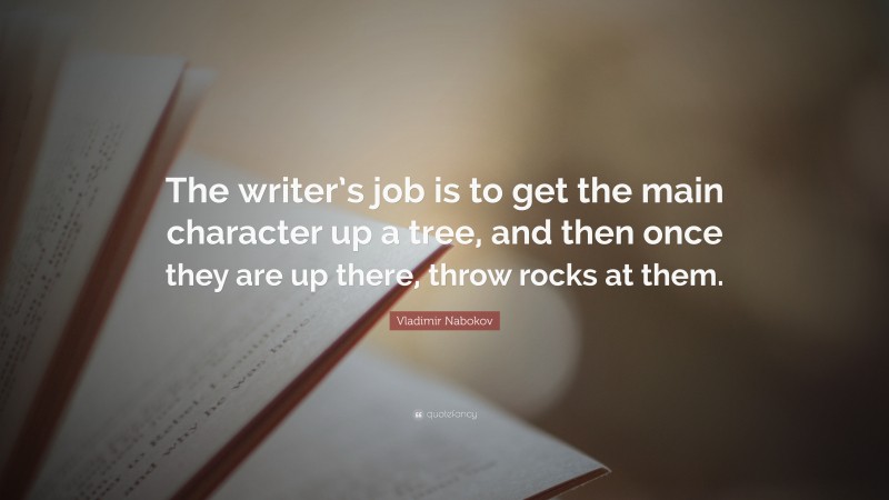 Vladimir Nabokov Quote: “The writer’s job is to get the main character up a tree, and then once they are up there, throw rocks at them.”