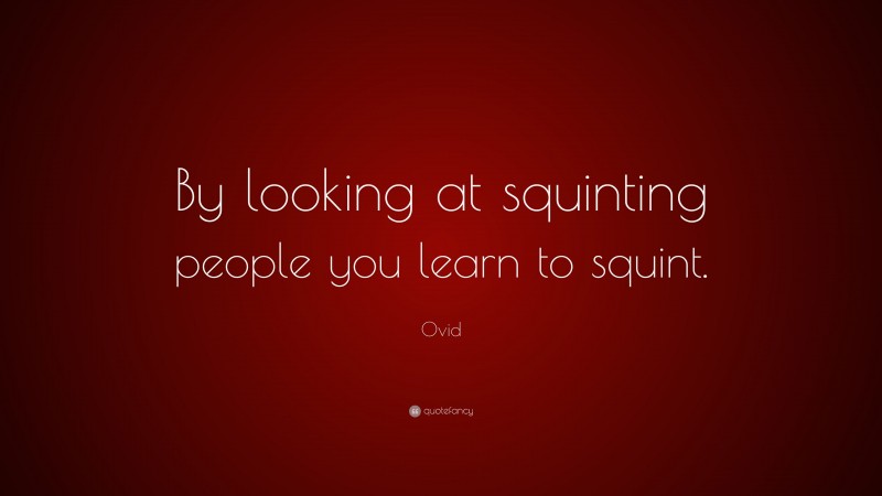 Ovid Quote: “By looking at squinting people you learn to squint.”