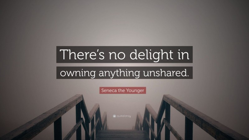 Seneca the Younger Quote: “There’s no delight in owning anything unshared.”