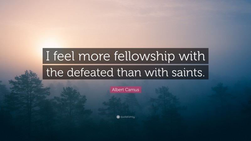 Albert Camus Quote: “I feel more fellowship with the defeated than with saints.”