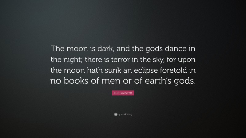 H.P. Lovecraft Quote: “The moon is dark, and the gods dance in the night; there is terror in the sky, for upon the moon hath sunk an eclipse foretold in no books of men or of earth’s gods.”