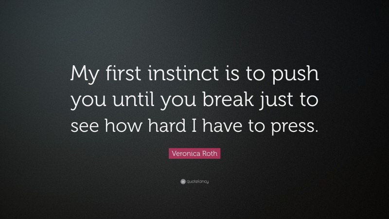Veronica Roth Quote: “My first instinct is to push you until you break just to see how hard I have to press.”