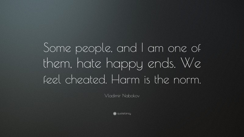 Vladimir Nabokov Quote: “Some people, and I am one of them, hate happy ends. We feel cheated. Harm is the norm.”