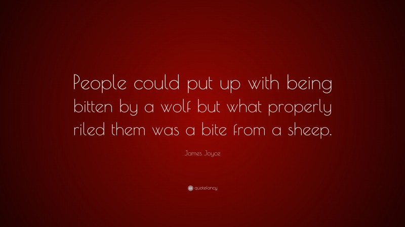 James Joyce Quote: “People could put up with being bitten by a wolf but what properly riled them was a bite from a sheep.”