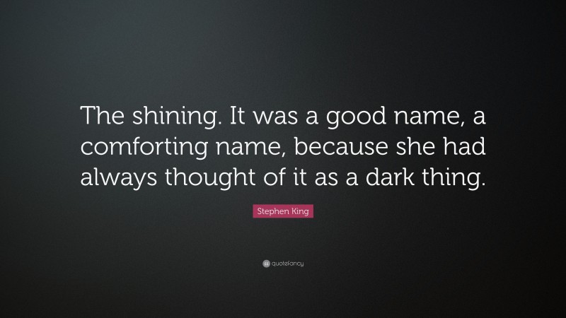 Stephen King Quote: “The shining. It was a good name, a comforting name, because she had always thought of it as a dark thing.”