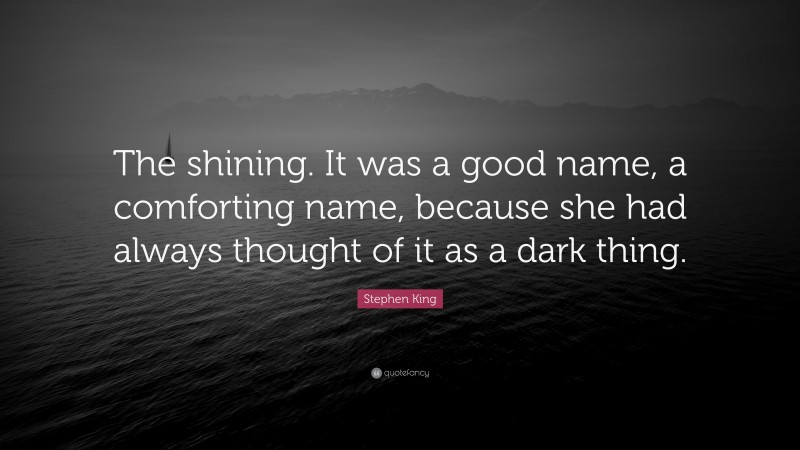 Stephen King Quote: “The shining. It was a good name, a comforting name, because she had always thought of it as a dark thing.”