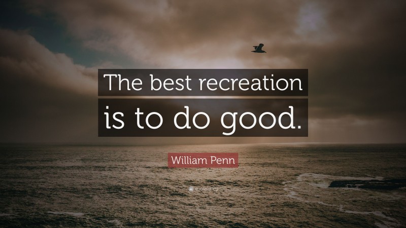 William Penn Quote: “The best recreation is to do good.”