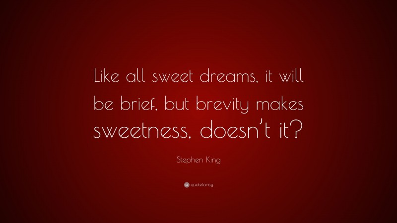 Stephen King Quote: “Like all sweet dreams, it will be brief, but brevity makes sweetness, doesn’t it?”