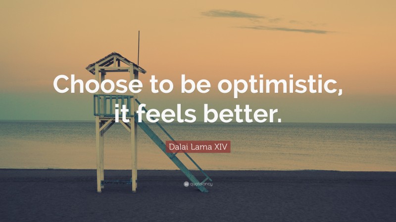 Dalai Lama XIV Quote: “Choose to be optimistic, it feels better.”