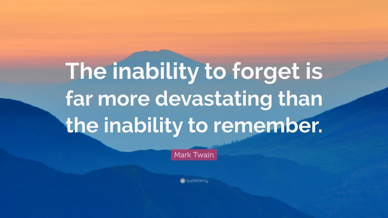 Mark Twain Quote: “The inability to forget is far more devastating than the inability to remember.”