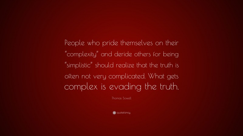 Thomas Sowell Quote: “People who pride themselves on their “complexity” and deride others for being “simplistic” should realize that the truth is often not very complicated. What gets complex is evading the truth.”