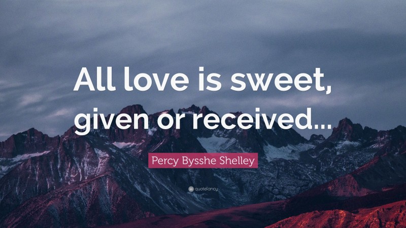 Percy Bysshe Shelley Quote: “All love is sweet, given or received...”