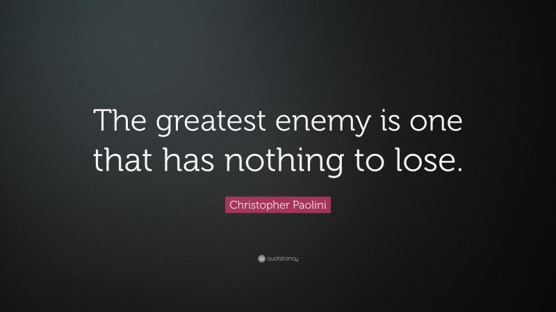 Christopher Paolini Quote: “The greatest enemy is one that has nothing to lose.”