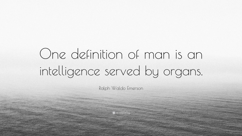 Ralph Waldo Emerson Quote: “One definition of man is an intelligence served by organs.”