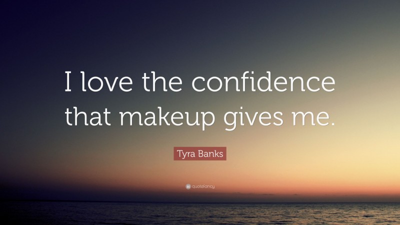Tyra Banks Quote: “I love the confidence that makeup gives me.”