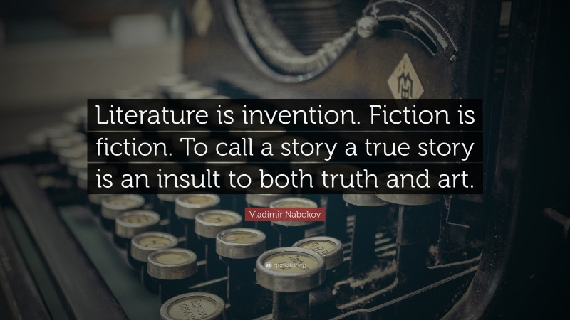 Vladimir Nabokov Quote: “Literature is invention. Fiction is fiction. To call a story a true story is an insult to both truth and art.”