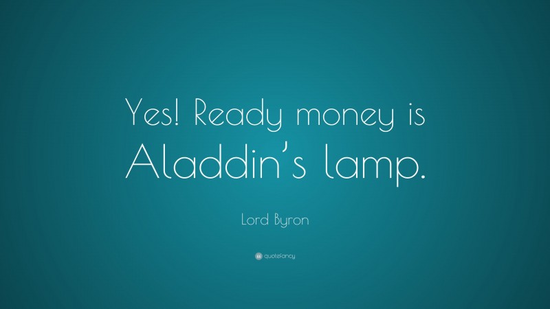 Lord Byron Quote: “Yes! Ready money is Aladdin’s lamp.”