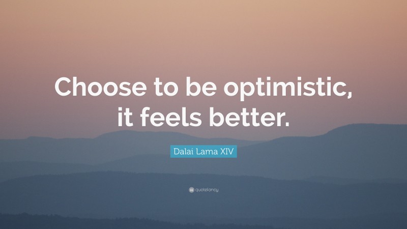 Dalai Lama XIV Quote: “Choose to be optimistic, it feels better.”