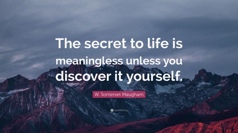 W. Somerset Maugham Quote: “The secret to life is meaningless unless you discover it yourself.”