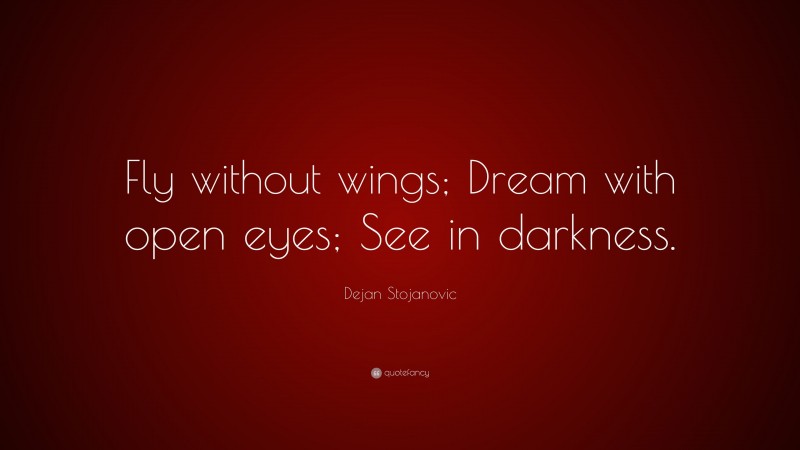 Dejan Stojanovic Quote: “Fly without wings; Dream with open eyes; See in darkness.”