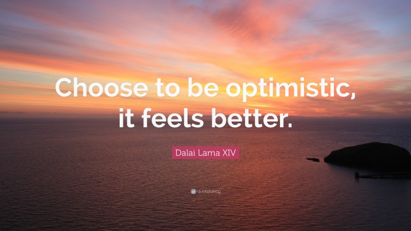 Dalai Lama XIV Quote: “Choose to be optimistic, it feels better.”
