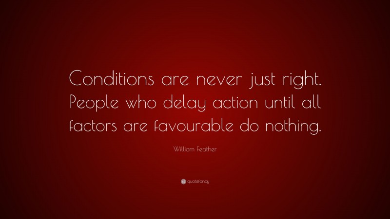 William Feather Quote: “Conditions are never just right. People who delay action until all factors are favourable do nothing.”