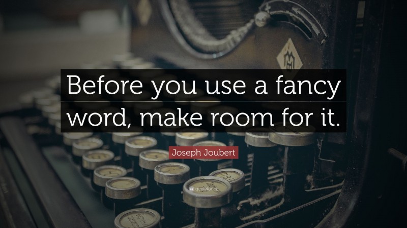 Joseph Joubert Quote: “Before you use a fancy word, make room for it.”