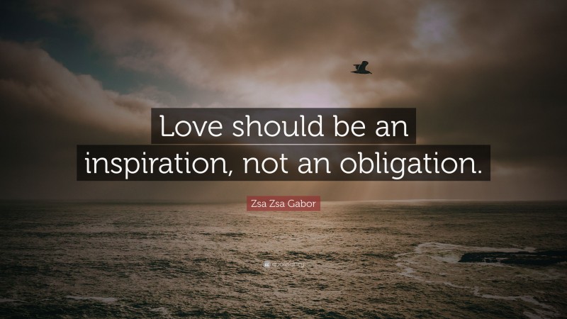 Zsa Zsa Gabor Quote: “Love should be an inspiration, not an obligation.”