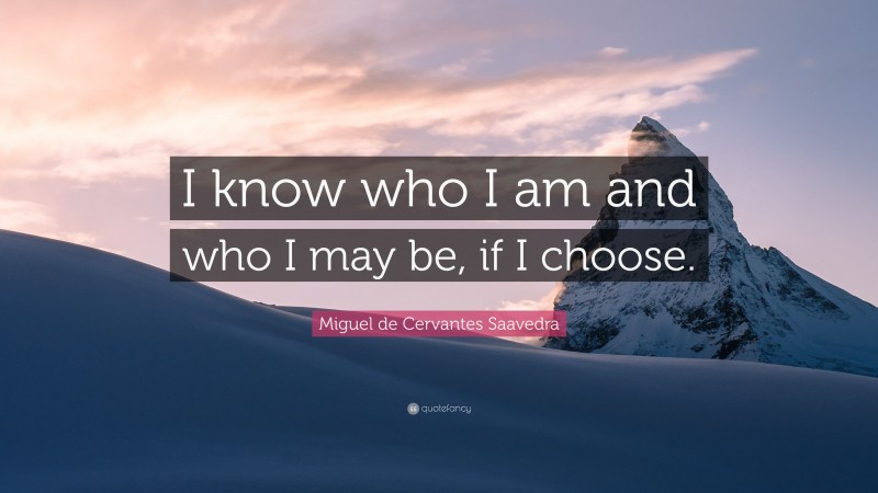 Miguel de Cervantes Saavedra Quote: “I know who I am and who I may be, if I choose.”