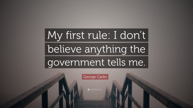 George Carlin Quote: “My first rule: I don’t believe anything the government tells me.”