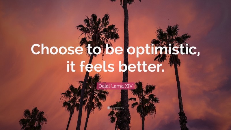 Dalai Lama XIV Quote: “Choose to be optimistic, it feels better.”